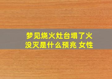 梦见烧火灶台塌了火没灭是什么预兆 女性